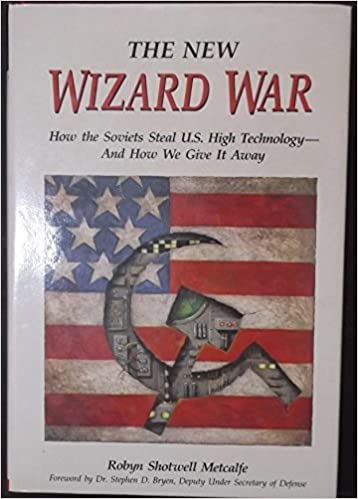 The new wizard war: How the Soviets steal U.S. high technology--and how we give it away by Robyn Metcalfe